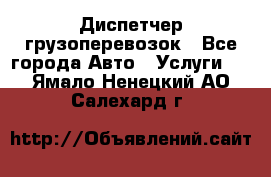 Диспетчер грузоперевозок - Все города Авто » Услуги   . Ямало-Ненецкий АО,Салехард г.